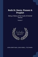 Ruth St. Denis, Pioneer & Prophet: Being a History of Her Cycle of Oriental Dances; Volume 1 1019194553 Book Cover