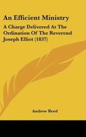 An Efficient Ministry: A Charge Delivered At The Ordination Of The Reverend Joseph Elliot 116642409X Book Cover