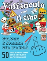 Vaffanculo con Il Cibo: 50 insulti da colorare con il cibo buono ma fà ingrassare: Libro da colorare antistress, insulti da colorare per adulti. Ecco ... e Paesaggi da colorare. 1914229525 Book Cover