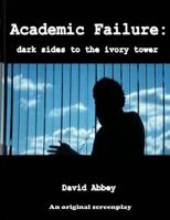 Academic Failure (Screenplay): dark sides to the ivory tower 1535314478 Book Cover