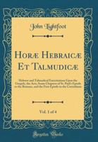Hor� Hebraic� Et Talmudic�: Hebrew and Talmudical Exercitations Upon the Gospels, the Acts, Some Chapters of St. Paul's Epistle to the Romans, and the First Epistle to the Corinthians, Volume 1 1602064067 Book Cover