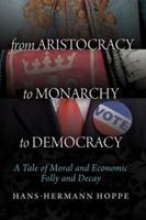 From Aristocracy to Monarchy to Democracy: A Tale of Moral and Economic Folly and Decay 1610165926 Book Cover