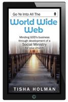 Go Ye Into All the World Wide Web: Minding God's Business Through Development of a Social Ministry for Your Church 1730709893 Book Cover