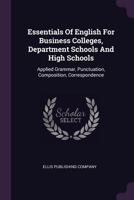 Essentials Of English For Business Colleges, Department Schools And High Schools: Applied Grammar, Punctuation, Composition, Correspondence... 1340668920 Book Cover