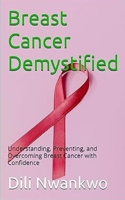 Breast Cancer Demystified: Understanding, Preventing, and Overcoming Breast Cancer with Confidence B0DZFCC1HL Book Cover