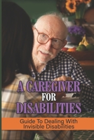A Caregiver For Disabilities: Guide To Dealing With Invisible Disabilities: How To Fight Depression B098RQM7YV Book Cover