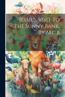 Jessie's Visit to the Sunny Bank, by M.C.B 1022289780 Book Cover