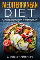 Mediterranean Diet: A Complete Beginners Guide to Mediterranean Diet(fast and Healthy Weight Loss for Busy People) 1796449768 Book Cover