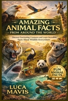 AMAZING ANIMAL FACTS FROM AROUND THE WORLD: Discover Fascinating Creatures and Learn Incredible Facts About Wildlife Everywhere B0GWLFKKMN Book Cover