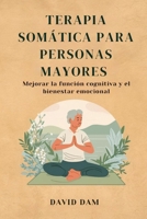 Terapia somática para personas mayores: Mejorar la función cognitiva y el bienestar emocional (Spanish Edition) B0FB2KQKCL Book Cover