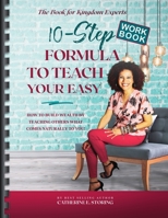 The 10-Step Formula to Teach Your Easy Workbook : How to Build Wealth by Teaching Others What Comes Naturally to You 1735644714 Book Cover