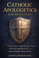 Catholic Apologetics for Beginners: A Simple Guide to Defending Your Faith, Answering Tough Questions, and Understanding Catholic Beliefs B0GJS74MPM Book Cover