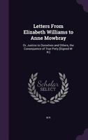 Letters From Elizabeth Williams to Anne Mowbray: Or, Justice to Ourselves and Others, the Consequence of True Piety [Signed M- R-] 1357627262 Book Cover