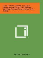 The Supernatural in Early Spain Studied in the Works of the Court of Alfonso X, El Sabio 0766165892 Book Cover