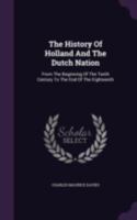The history of Holland and the Dutch nation from the beginning of the tenth century to the end of the eighteenth: including an account of the municipal institutions, commercial pursuits and social hab 1017788154 Book Cover
