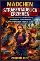 Mädchen Straßentauglich Erziehen: 200 Praktische Lektionen Zur Entwicklung Selbstbewusster, Aufmerksamer Und Selbstständiger Junger Frauen, Die Für Die Reale Welt Bereit Sind (German Edition) B0GXF2QX14 Book Cover