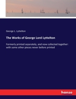 The Works Of George Lord Lyttelton: Formerly Printed Separately And Now Collected Together With Some Other Pieces Never Before Printed 0548497486 Book Cover