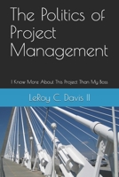 The Politics of Project Management: I Know More About This Project Than My Boss 1086005449 Book Cover
