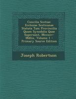 Concilia Scotiae: Ecclesiae Scoticanae Statuta Tam Provincilia Quam Synodalia Quae Supersunt, MCCXXV-MDLIX, Volume 1 - Primary Source Ed 1287979149 Book Cover