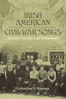 Irish American Civil War Songs: Identity, Loyalty, and Nationhood 0807177938 Book Cover