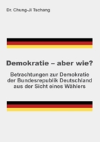 Demokratie - aber wie?: Betrachtungen zur Demokratie der Bundesrepublik Deutschland aus der Sicht eines W�hlers 3347167694 Book Cover