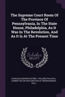 The Supreme Court Room Of The Province Of Pennsylvania, In The State House, Philadelphia, As It Was In The Revolution, And As It Is At The Present Time 1378492099 Book Cover