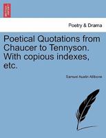 Poetical Quotations From Chaucer To Tennyson: With Copious Indexes: Authors, 550 1021696676 Book Cover