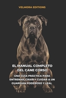 El Manual Completo del Cane Corso: Una Guía Práctica para Entrenar, Criar y Cuidar a un Guardián Poderoso y Leal (Spanish Edition) B0H4D5HBS5 Book Cover
