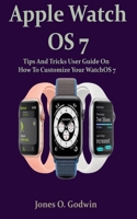 Apple Watch OS 7: Tips And Tricks User Guide On How To Customize Your WatchOS 7 B08JDTKFWY Book Cover