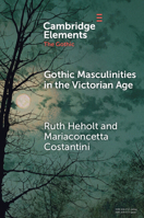 Gothic Masculinities in the Victorian Age (Elements in the Gothic) 1009582216 Book Cover