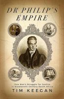 Dr Philip's Empire: One Man's Struggle for Justice in Nineteenth-Century South Africa 1770227105 Book Cover