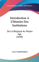 Introduction A L'Histoire Des Institutions: De La Belgique Au Moyen Age (1890) 1161212264 Book Cover