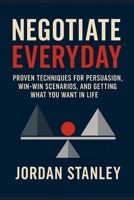Negotiate Everyday: Proven Techniques for Persuasion, Win-Win Scenarios, and Getting What You Want in Life B0FCCM1KV5 Book Cover