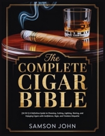 THE COMPLETE CIGAR BIBLE: [30 IN 1] A Definitive Guide to Choosing, Cutting, Lighting, Storing, and Enjoying Cigars with Confidence, Style, and Timeless Etiquette B0GC6T3PPL Book Cover