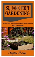 SQUARE FOOT GARDENING: Everything You Need To Know About Square Foot Gardening B09JY4P76K Book Cover