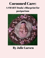 Cocooned Care: A SMART Doula's Blueprint for postpartum B0GV1RPWX9 Book Cover