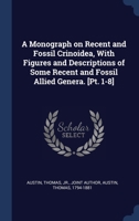 A Monograph on Recent and Fossil Crinoidea, With Figures and Descriptions of Some Recent and Fossil Allied Genera. [Pt. 1-8] 1340313278 Book Cover