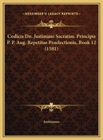 Codicis Dn. Justiniani Sacratiss. Principis P. P. Aug. Repetitae Praelectionis, Book 12 (1581) 1169407021 Book Cover