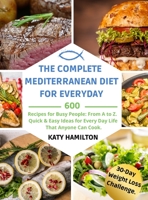 The Complete Mediterranean Diet for Every Day: 600 Recipes for Busy People. From A to Z. Quick & Easy Ideas for Every Day Life That Anyone Can Cook. 30-Day Mediterranean Diet Weight Loss Challenge.cip 1802947450 Book Cover