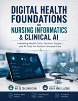 DIGITAL HEALTH FOUNDATIONS IN NURSING INFORMATICS & CLINICAL AI: Mastering Health Data, Decision Support, and AI Tools for Patient-Centered Care B0H6V3NFJB Book Cover
