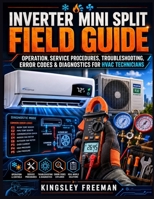 Inverter Mini Split Field Guide: Operation, Service Procedures, Troubleshooting, Error Codes & Diagnostics for HVAC Technicians B0H87Q7VXT Book Cover
