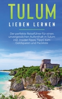 Tulum lieben lernen: Der perfekte Reisef?hrer f?r einen unvergesslichen Aufenthalt in Tulum inkl. Insider-Tipps, Tipps zum Geldsparen und P 375197296X Book Cover