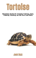 Tortoise: Simplicity Guide On Tortoise Training, Care, Feeding, Housing, As Pet And Lots More B0BHG35K81 Book Cover