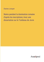 Reims pendant la domination romaine d'après les inscriptions; Avec une dissertation sur le Tombeau de Jovin 3382711184 Book Cover