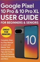Google Pixel 10 Pro & 10 Pro XL User Guide for Beginners & Seniors: Complete Step-by-Step Manual to Learn and Master Your Smartphone with Tips and Tricks on the AI Camera, Titan M3 Security, and More B0FNPPHDSY Book Cover