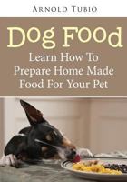 Dog Food: Learn How To Prepare Home Made Food For Your Pet 1502519100 Book Cover