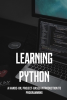 Learning Python: A Hands-On, Project-Based Introduction To Programming: Python Programming Book B091F5SPHF Book Cover