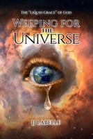 WEEPING FOR THE UNIVERSE: The “Liquid Grace” of God 1970563923 Book Cover
