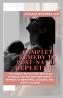 COMPLETE REMEDY TO POST-NATAL DEPLETION: The Manual to Help Revitalize Yourself and Reclaim Energy, Mothers of Newborns, Toodlers and Young Children B08XGSTL85 Book Cover