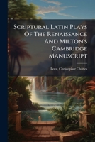 Scriptural Latin Plays Of The Renaissance And Milton's Cambridge Manuscript 1173205047 Book Cover